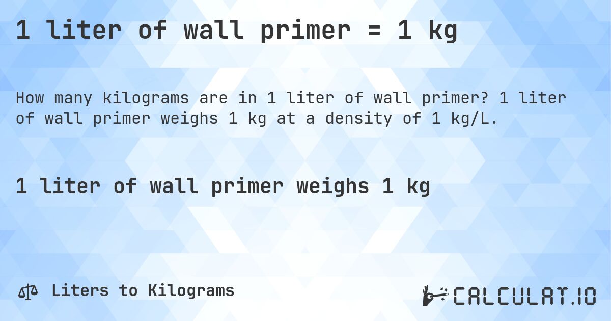 1 liter of wall primer = 1 kg. 1 liter of wall primer weighs 1 kg at a density of 1 kg/L.