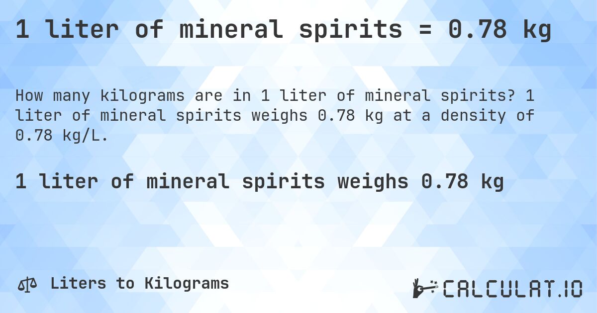 1 liter of mineral spirits = 0.78 kg. 1 liter of mineral spirits weighs 0.78 kg at a density of 0.78 kg/L.