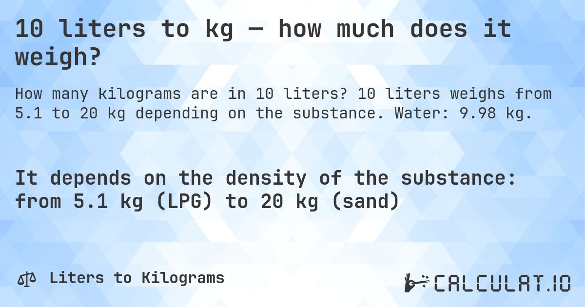 10 liters to kg — how much does it weigh?. 10 liters weighs from 5.1 to 20 kg depending on the substance. Water: 9.98 kg.