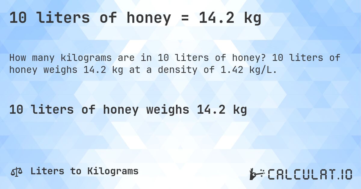 10 liters of honey = 14.2 kg. 10 liters of honey weighs 14.2 kg at a density of 1.42 kg/L.