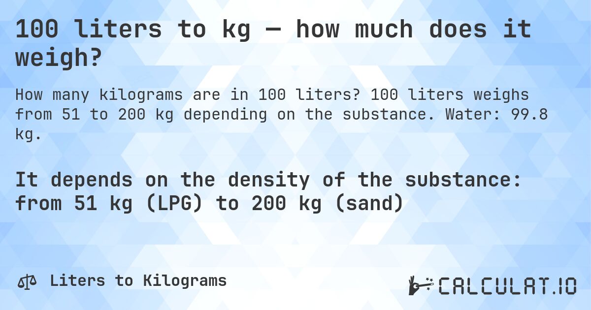100 liters to kg — how much does it weigh?. 100 liters weighs from 51 to 200 kg depending on the substance. Water: 99.8 kg.