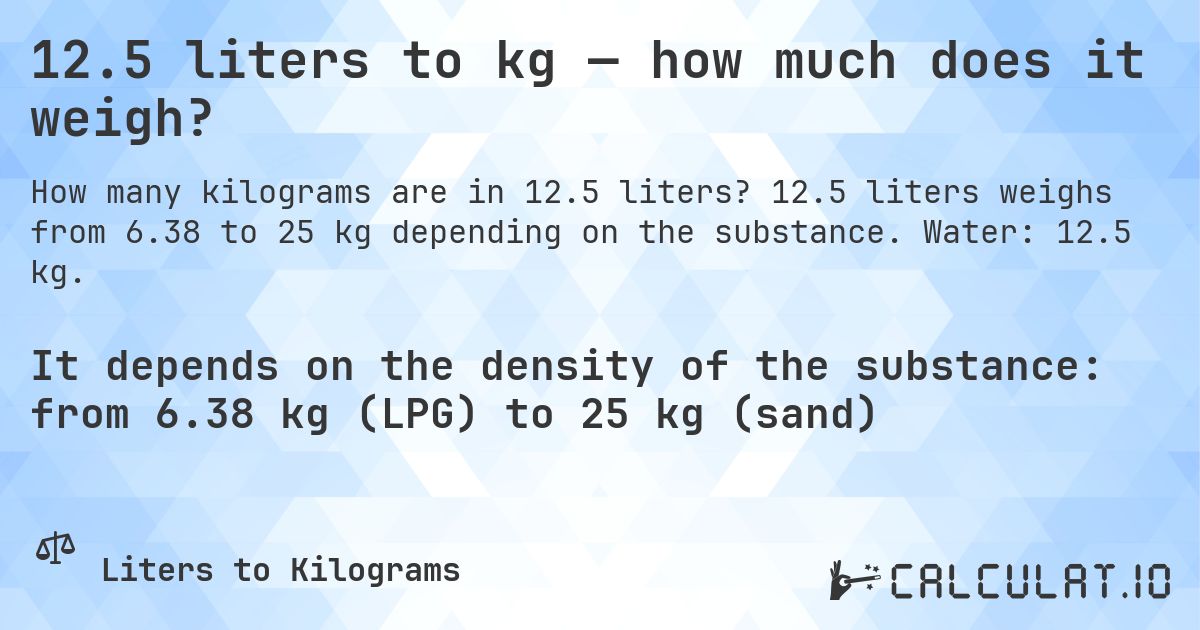 12.5 liters to kg — how much does it weigh?. 12.5 liters weighs from 6.38 to 25 kg depending on the substance. Water: 12.5 kg.