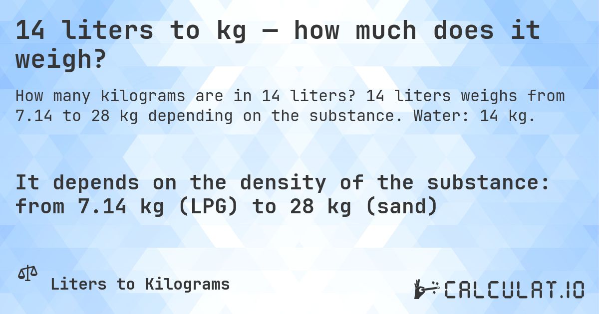 14 liters to kg — how much does it weigh?. 14 liters weighs from 7.14 to 28 kg depending on the substance. Water: 14 kg.