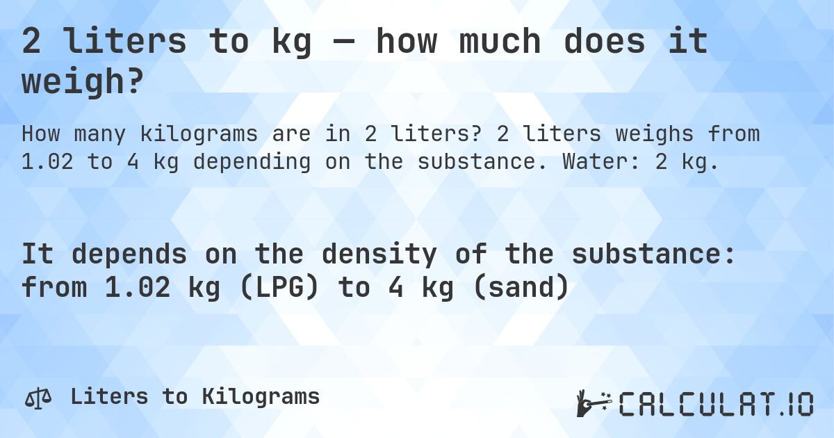 2 liters to kg — how much does it weigh?. 2 liters weighs from 1.02 to 4 kg depending on the substance. Water: 2 kg.