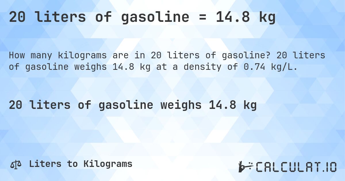 20 liters of gasoline = 14.8 kg. 20 liters of gasoline weighs 14.8 kg at a density of 0.74 kg/L.