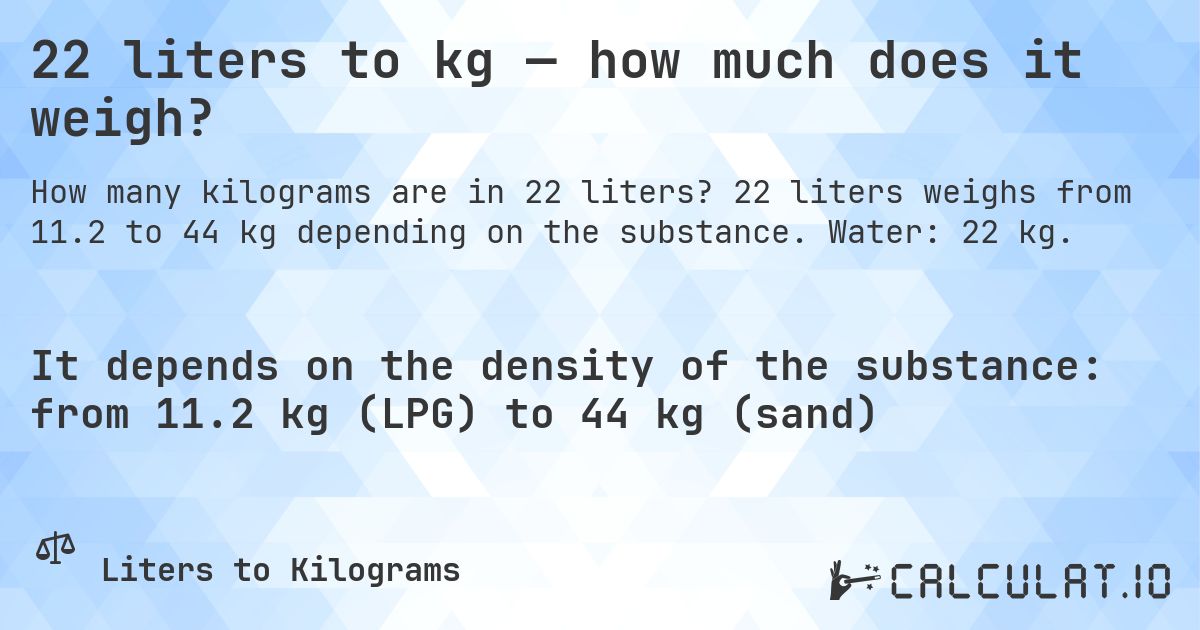 22 liters to kg — how much does it weigh?. 22 liters weighs from 11.2 to 44 kg depending on the substance. Water: 22 kg.