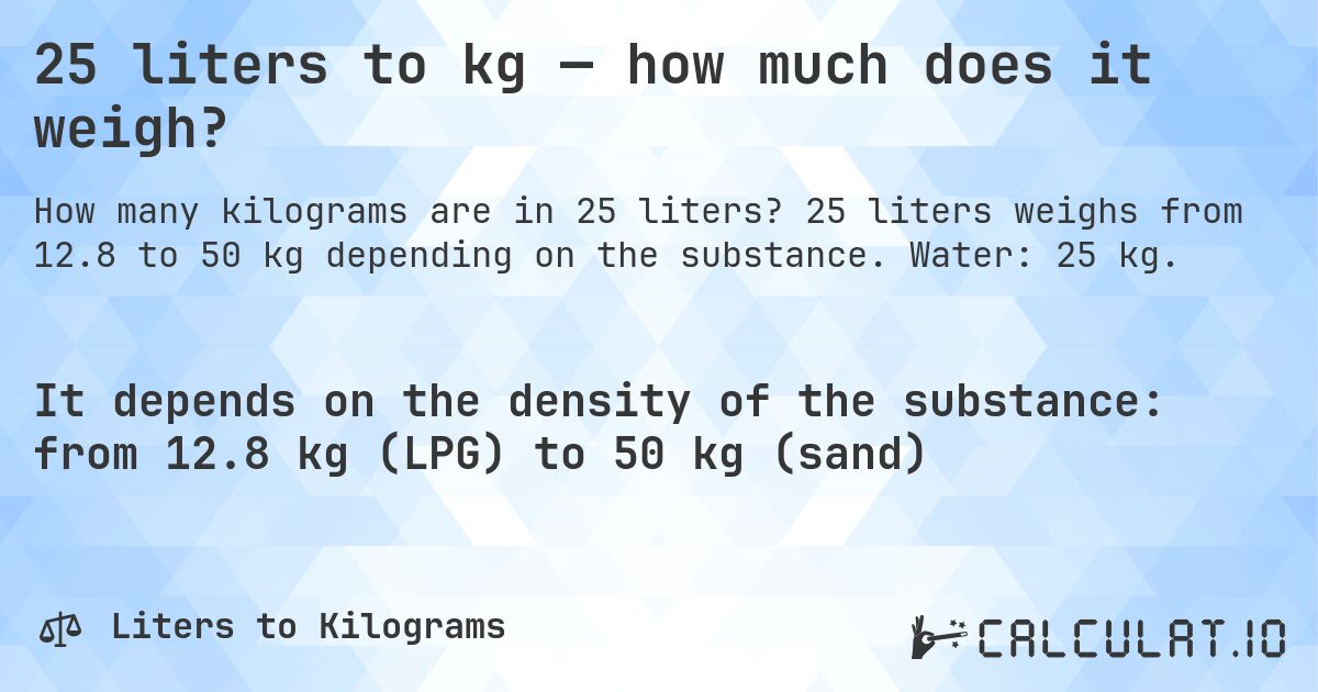 25 liters to kg — how much does it weigh?. 25 liters weighs from 12.8 to 50 kg depending on the substance. Water: 25 kg.