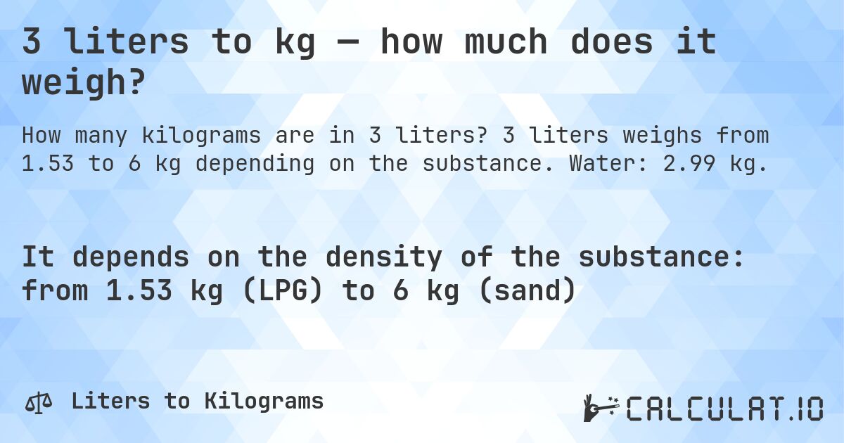 3 liters to kg — how much does it weigh?. 3 liters weighs from 1.53 to 6 kg depending on the substance. Water: 2.99 kg.