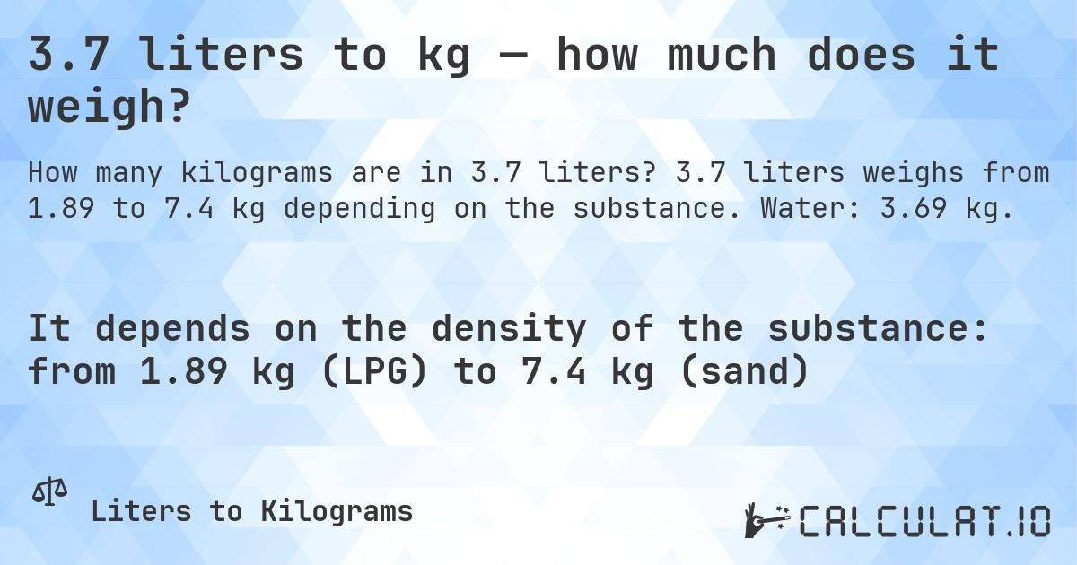 3.7 liters to kg — how much does it weigh?. 3.7 liters weighs from 1.89 to 7.4 kg depending on the substance. Water: 3.69 kg.
