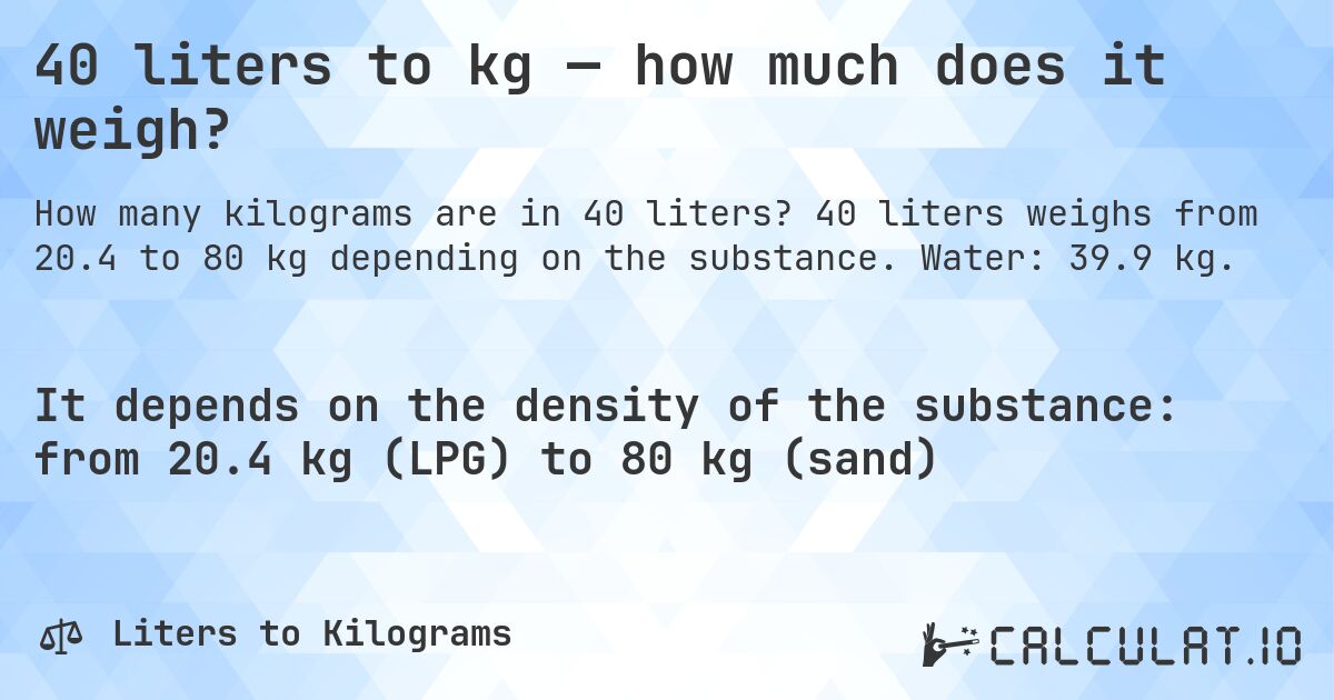 40 liters to kg — how much does it weigh?. 40 liters weighs from 20.4 to 80 kg depending on the substance. Water: 39.9 kg.