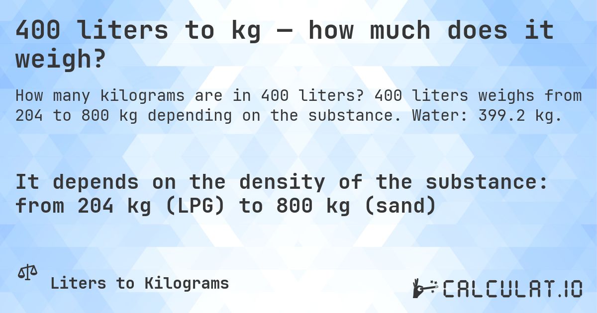 400 liters to kg — how much does it weigh?. 400 liters weighs from 204 to 800 kg depending on the substance. Water: 399.2 kg.