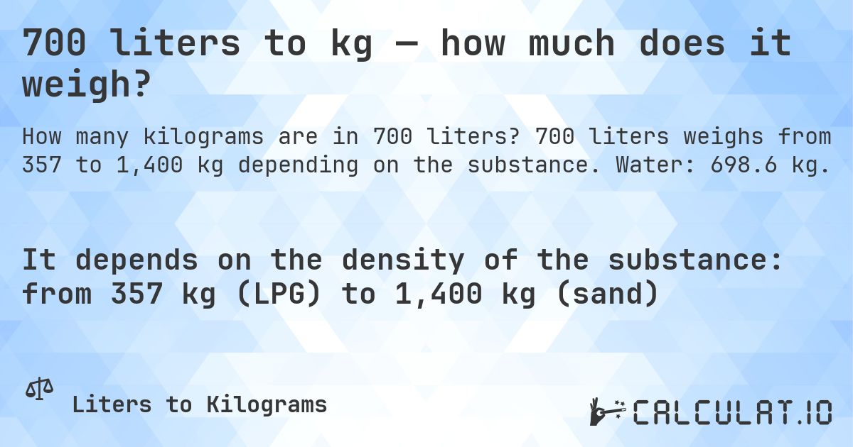 700 liters to kg — how much does it weigh?. 700 liters weighs from 357 to 1,400 kg depending on the substance. Water: 698.6 kg.