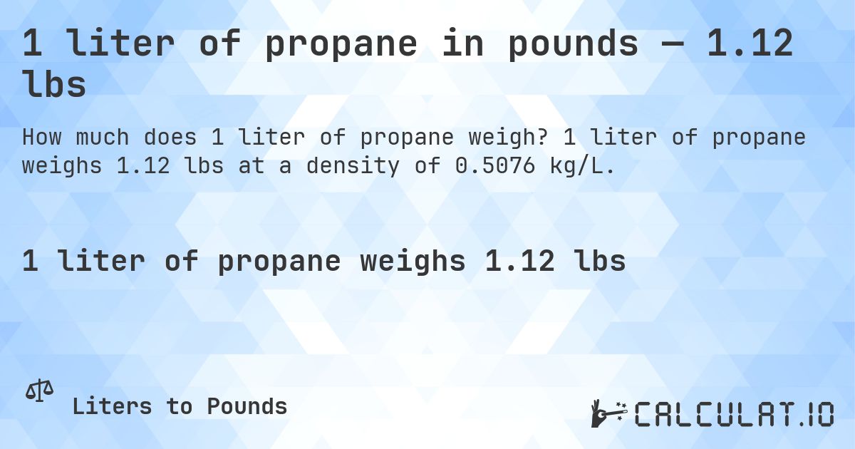 1 liter of propane in pounds — 1.12 lbs. 1 liter of propane weighs 1.12 lbs at a density of 0.5076 kg/L.