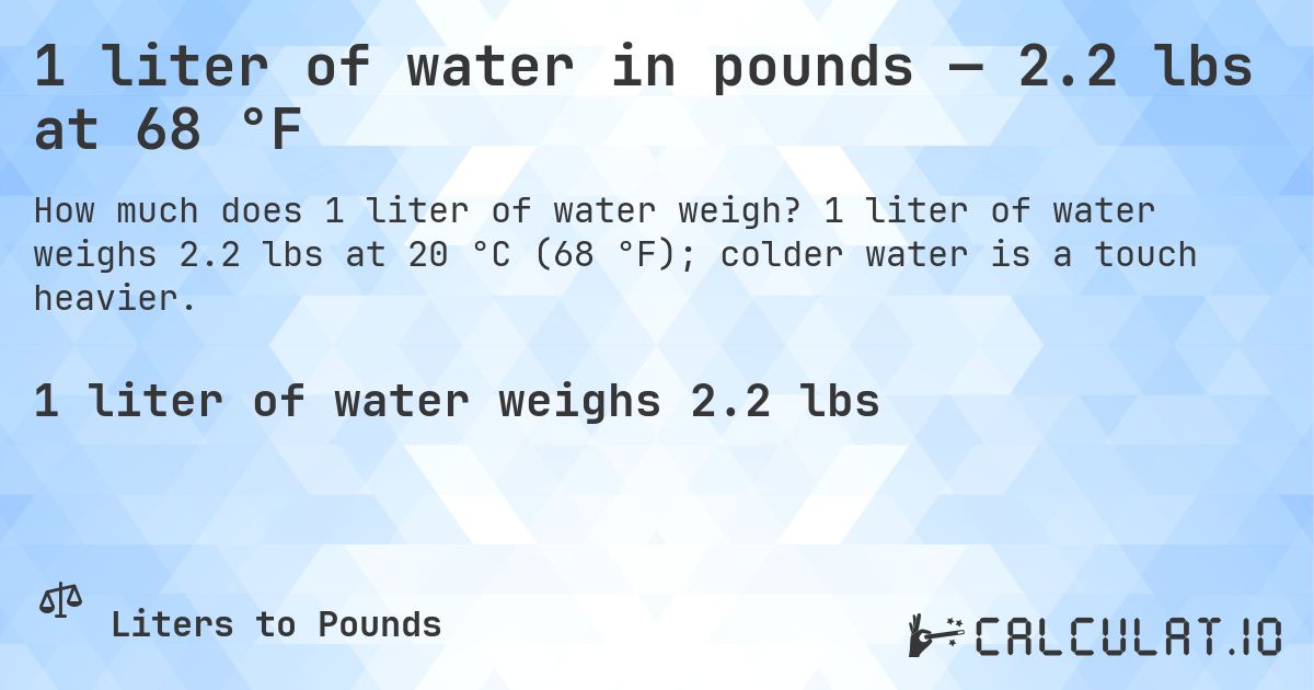1 liter of water in pounds — 2.2 lbs at 68 °F. 1 liter of water weighs 2.2 lbs at 20 °C (68 °F); colder water is a touch heavier.