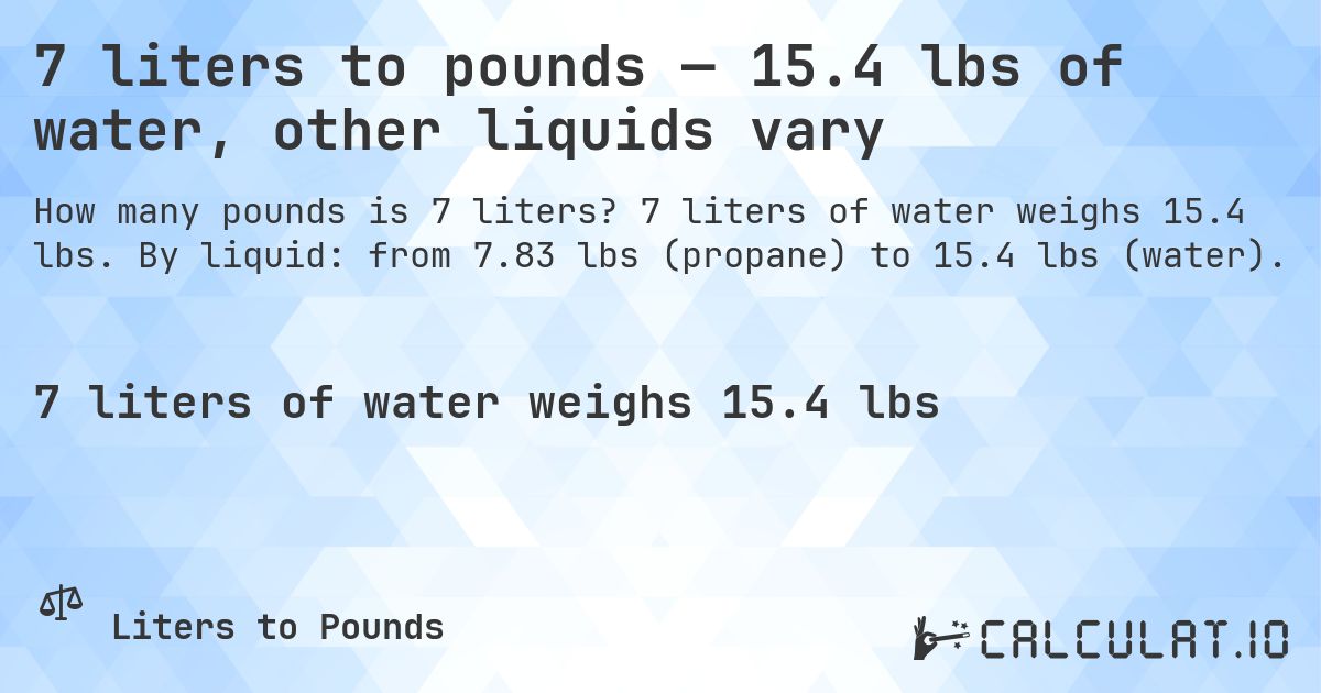 7 liters to pounds — 15.4 lbs of water, other liquids vary. 7 liters of water weighs 15.4 lbs. By liquid: from 7.83 lbs (propane) to 15.4 lbs (water).
