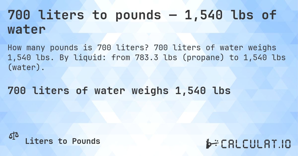 700 liters to pounds — 1,540 lbs of water. 700 liters of water weighs 1,540 lbs. By liquid: from 783.3 lbs (propane) to 1,540 lbs (water).