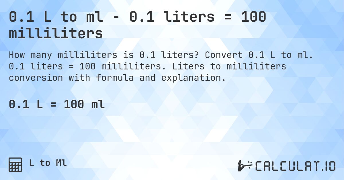 0.1 L to ml - 0.1 liters = 100 milliliters. Convert 0.1 L to ml. 0.1 liters = 100 milliliters. Liters to milliliters conversion with formula and explanation.