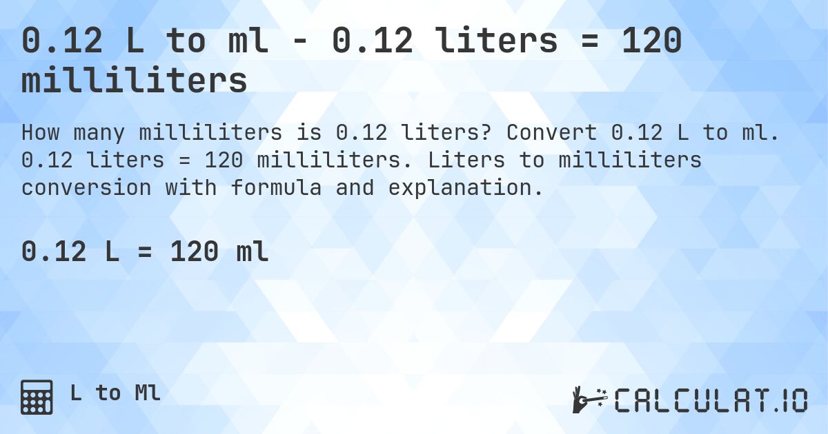 0.12 L to ml - 0.12 liters = 120 milliliters. Convert 0.12 L to ml. 0.12 liters = 120 milliliters. Liters to milliliters conversion with formula and explanation.