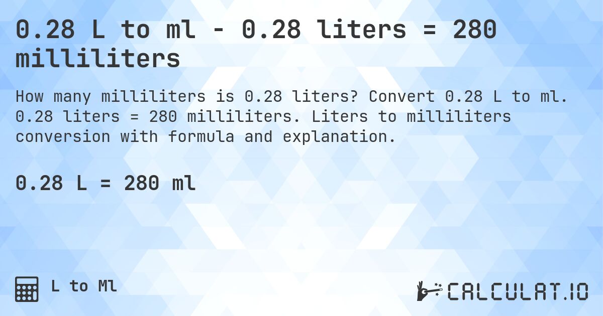 0.28 L to ml - 0.28 liters = 280 milliliters. Convert 0.28 L to ml. 0.28 liters = 280 milliliters. Liters to milliliters conversion with formula and explanation.