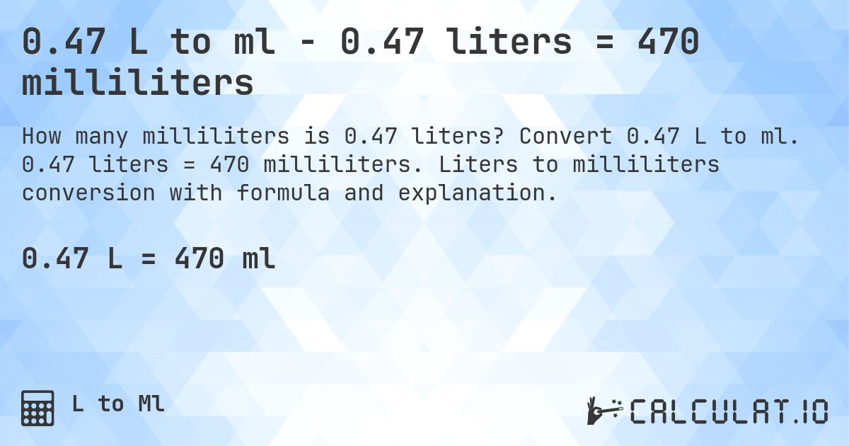 0.47 L to ml - 0.47 liters = 470 milliliters. Convert 0.47 L to ml. 0.47 liters = 470 milliliters. Liters to milliliters conversion with formula and explanation.
