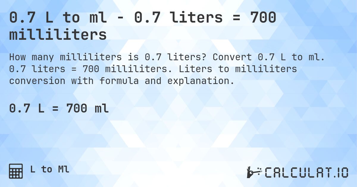 0.7 L to ml - 0.7 liters = 700 milliliters. Convert 0.7 L to ml. 0.7 liters = 700 milliliters. Liters to milliliters conversion with formula and explanation.
