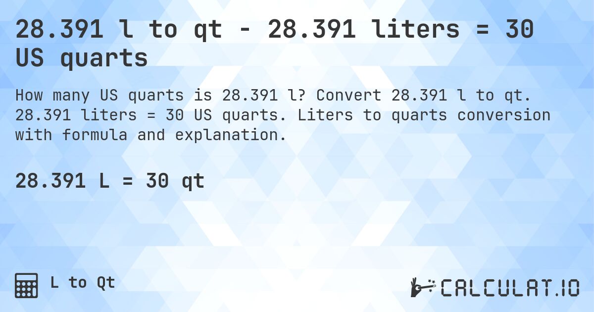 28.391 l to qt - 28.391 liters = 30 US quarts. Convert 28.391 l to qt. 28.391 liters = 30 US quarts. Liters to quarts conversion with formula and explanation.