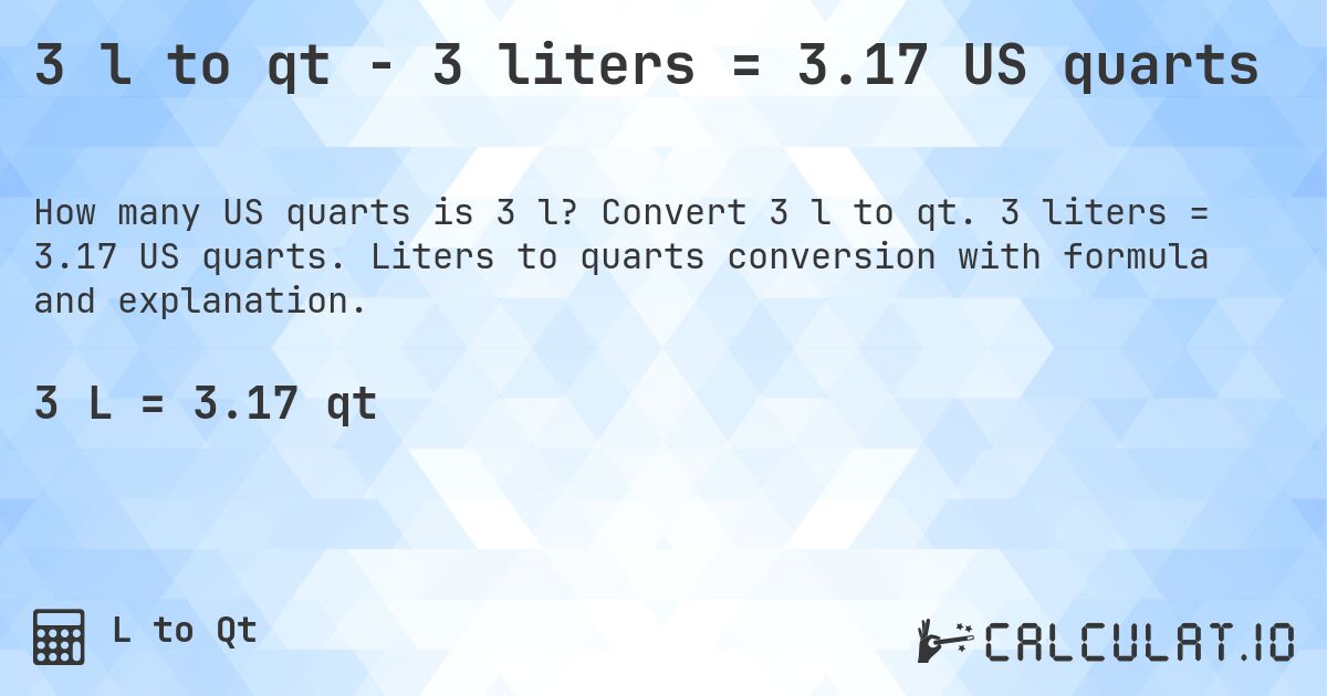 3 l to qt - 3 liters = 3.17 US quarts. Convert 3 l to qt. 3 liters = 3.17 US quarts. Liters to quarts conversion with formula and explanation.