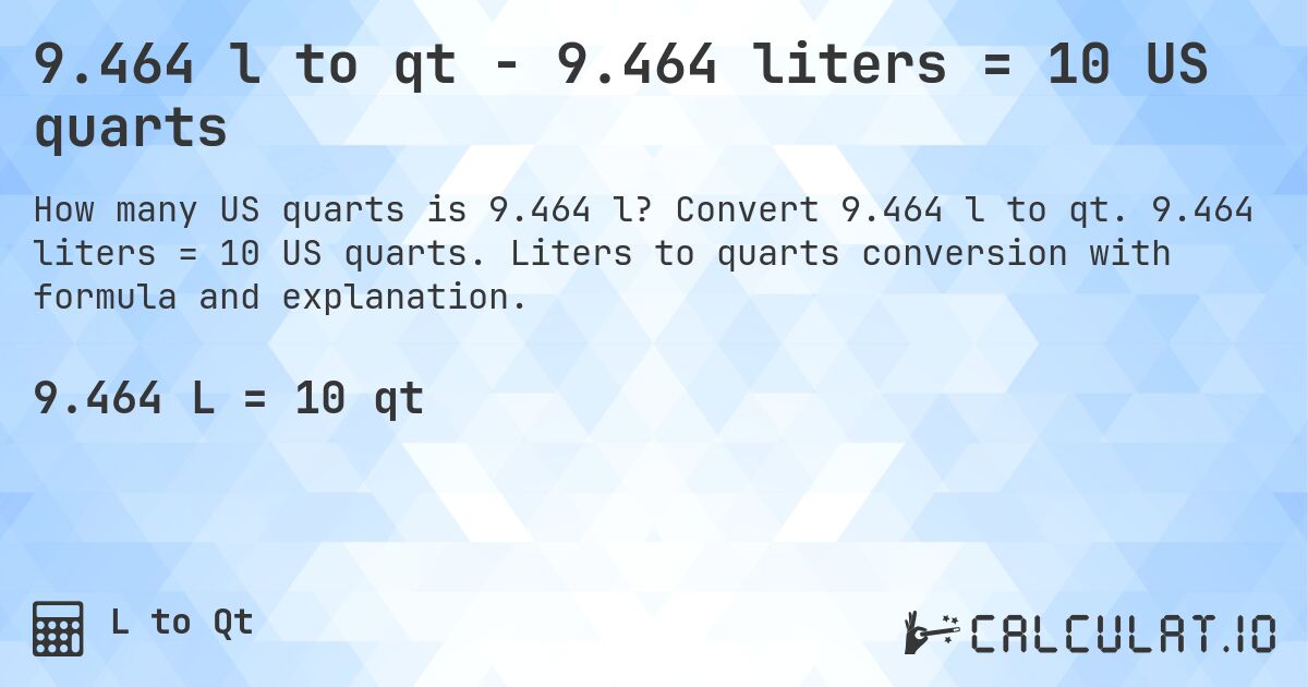 9.464 l to qt - 9.464 liters = 10 US quarts. Convert 9.464 l to qt. 9.464 liters = 10 US quarts. Liters to quarts conversion with formula and explanation.