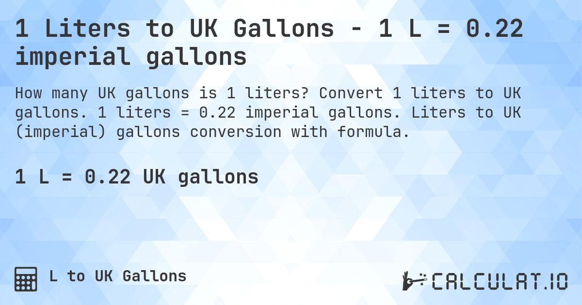 1 Liters to UK Gallons - 1 L = 0.22 imperial gallons. Convert 1 liters to UK gallons. 1 liters = 0.22 imperial gallons. Liters to UK (imperial) gallons conversion with formula.