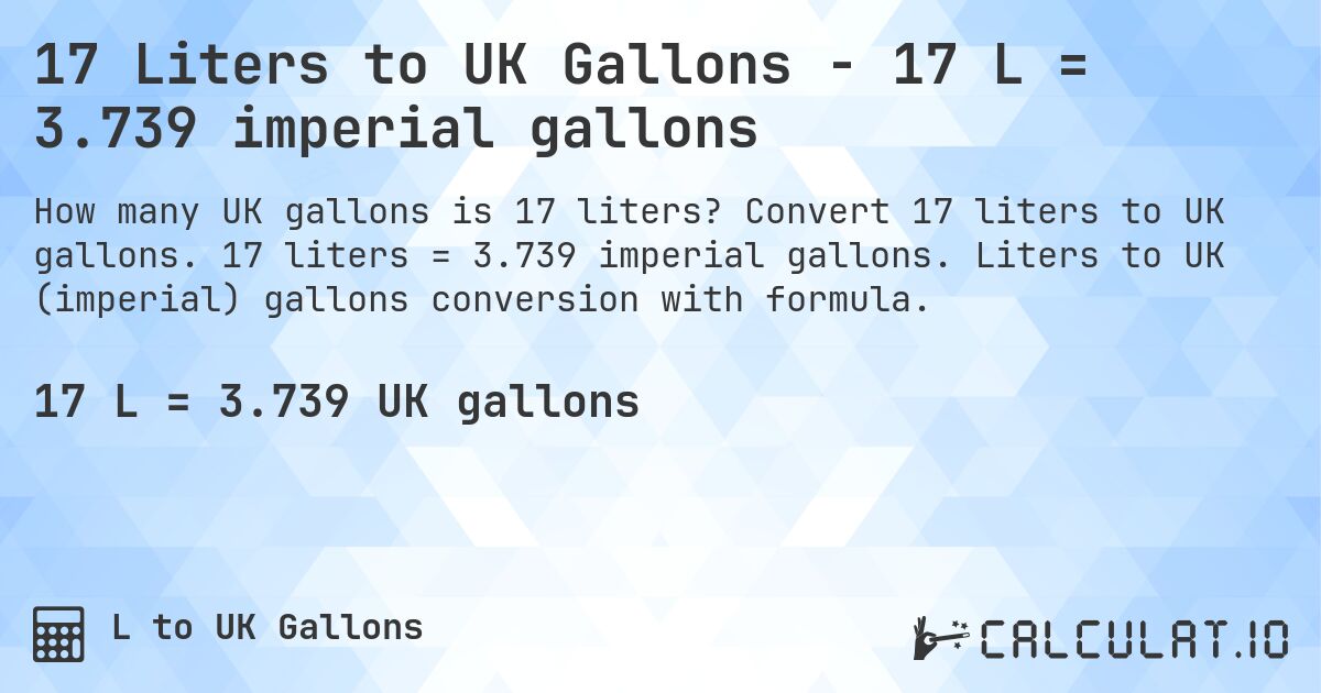 17 Liters to UK Gallons - 17 L = 3.739 imperial gallons. Convert 17 liters to UK gallons. 17 liters = 3.739 imperial gallons. Liters to UK (imperial) gallons conversion with formula.
