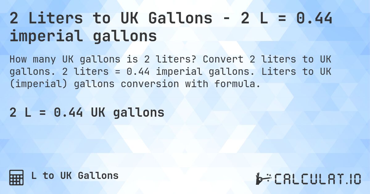 2 Liters to UK Gallons - 2 L = 0.44 imperial gallons. Convert 2 liters to UK gallons. 2 liters = 0.44 imperial gallons. Liters to UK (imperial) gallons conversion with formula.