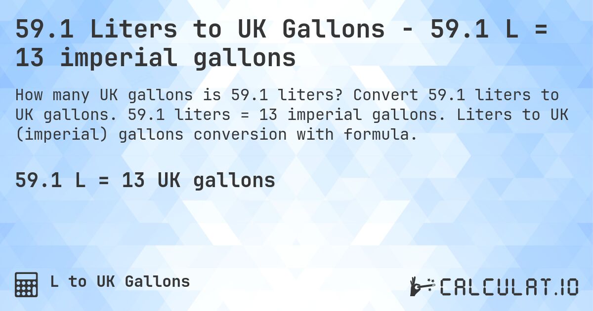59.1 Liters to UK Gallons - 59.1 L = 13 imperial gallons. Convert 59.1 liters to UK gallons. 59.1 liters = 13 imperial gallons. Liters to UK (imperial) gallons conversion with formula.
