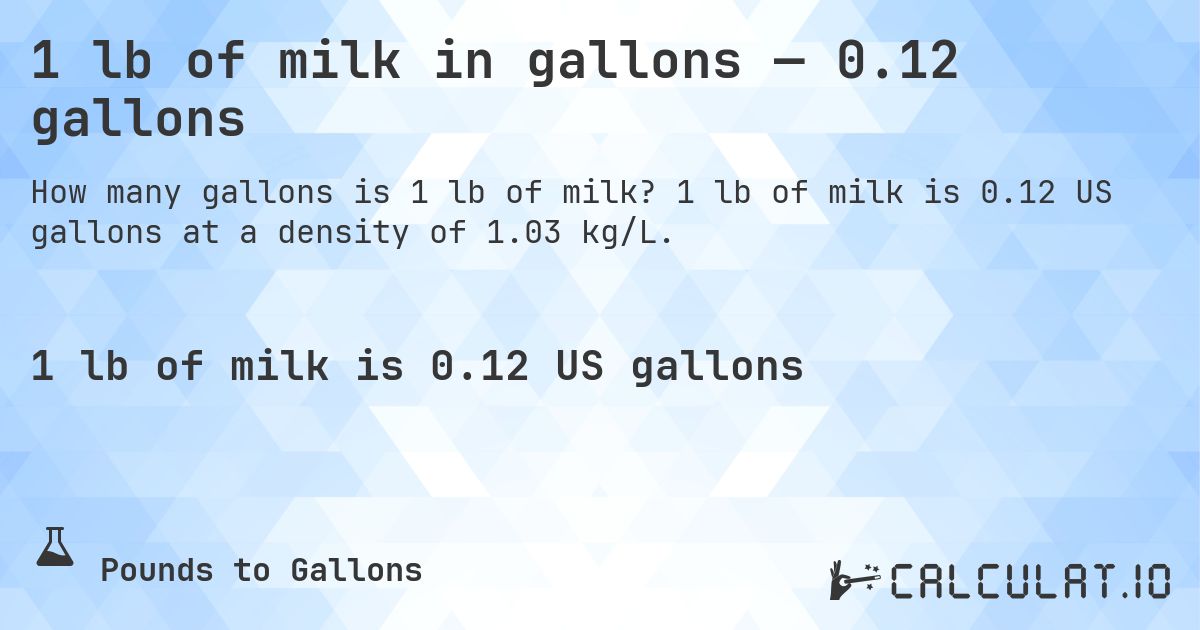 1 lb of milk in gallons — 0.12 gallons. 1 lb of milk is 0.12 US gallons at a density of 1.03 kg/L.