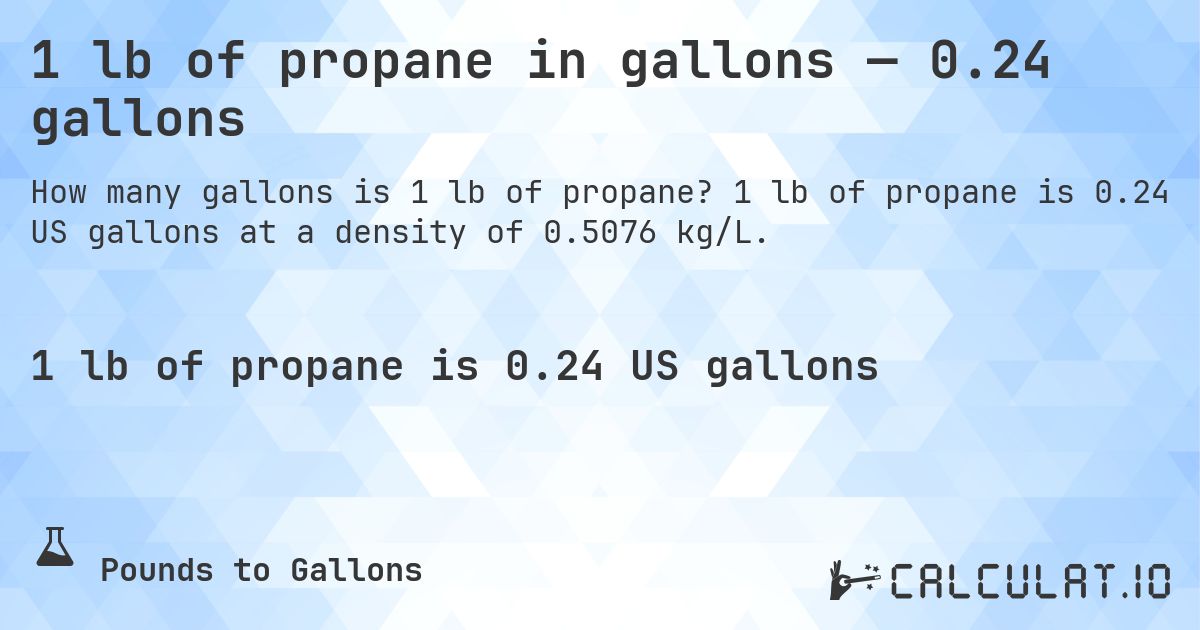 1 lb of propane in gallons — 0.24 gallons. 1 lb of propane is 0.24 US gallons at a density of 0.5076 kg/L.