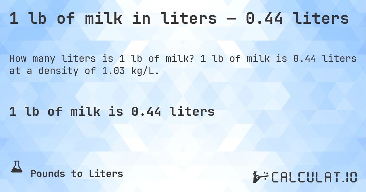 1 lb of milk in liters — 0.44 liters. 1 lb of milk is 0.44 liters at a density of 1.03 kg/L.