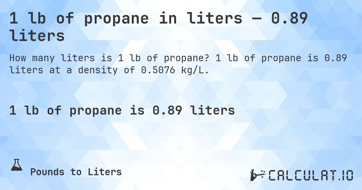 1 lb of propane in liters — 0.89 liters. 1 lb of propane is 0.89 liters at a density of 0.5076 kg/L.