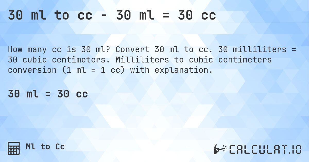 30 ml to cc - 30 ml = 30 cc. Convert 30 ml to cc. 30 milliliters = 30 cubic centimeters. Milliliters to cubic centimeters conversion (1 ml = 1 cc) with explanation.