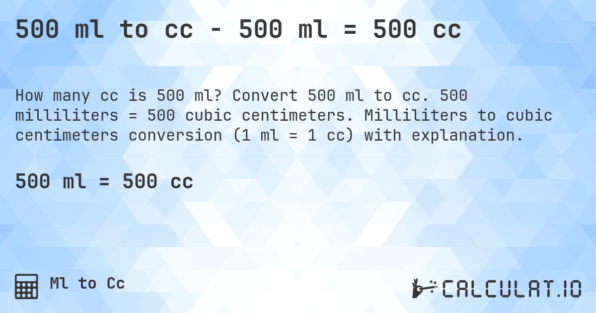 500 ml to cc - 500 ml = 500 cc. Convert 500 ml to cc. 500 milliliters = 500 cubic centimeters. Milliliters to cubic centimeters conversion (1 ml = 1 cc) with explanation.