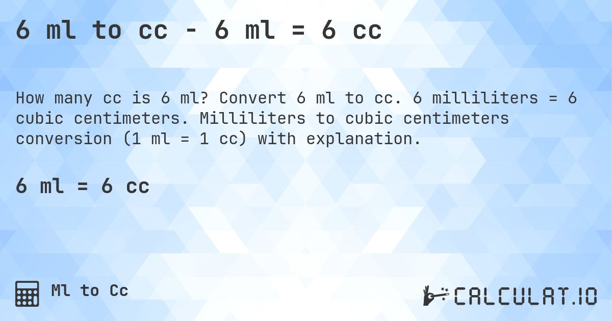6 ml to cc - 6 ml = 6 cc. Convert 6 ml to cc. 6 milliliters = 6 cubic centimeters. Milliliters to cubic centimeters conversion (1 ml = 1 cc) with explanation.