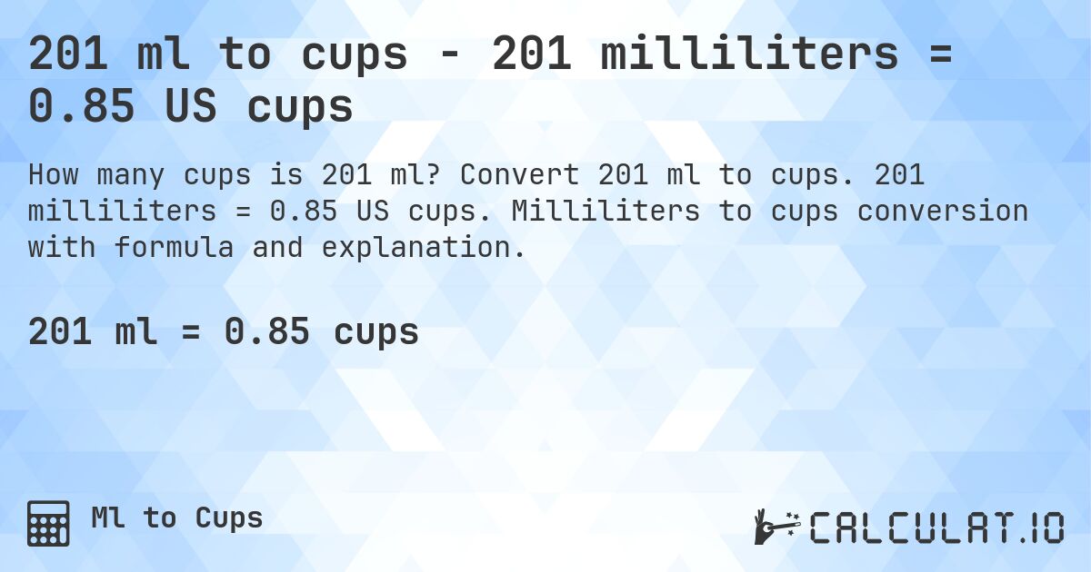 201 ml to cups - 201 milliliters = 0.85 US cups. Convert 201 ml to cups. 201 milliliters = 0.85 US cups. Milliliters to cups conversion with formula and explanation.