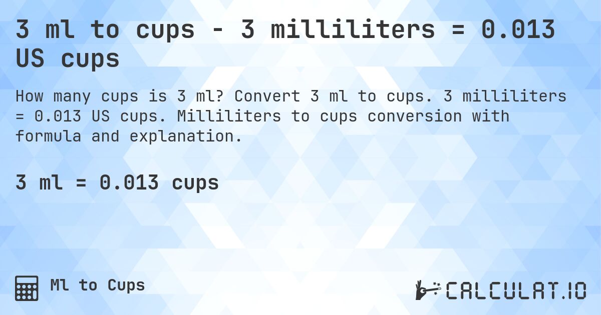 3 ml to cups - 3 milliliters = 0.013 US cups. Convert 3 ml to cups. 3 milliliters = 0.013 US cups. Milliliters to cups conversion with formula and explanation.