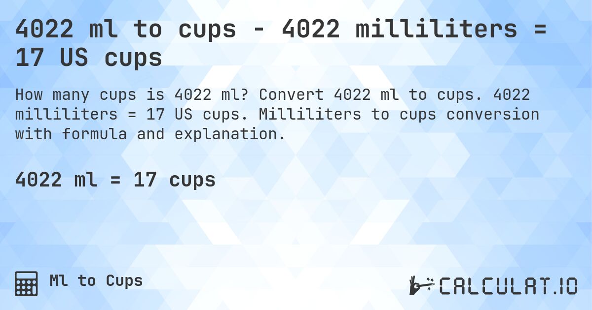 4022 ml to cups - 4022 milliliters = 17 US cups. Convert 4022 ml to cups. 4022 milliliters = 17 US cups. Milliliters to cups conversion with formula and explanation.