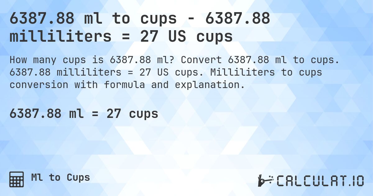 6387.88 ml to cups - 6387.88 milliliters = 27 US cups. Convert 6387.88 ml to cups. 6387.88 milliliters = 27 US cups. Milliliters to cups conversion with formula and explanation.