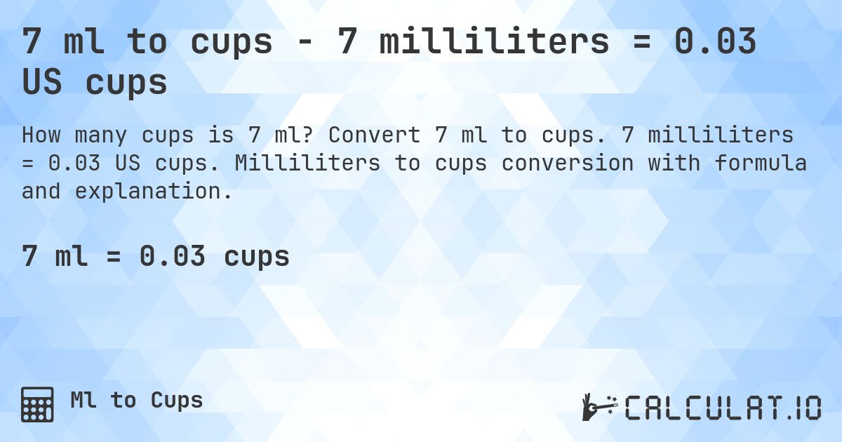 7 ml to cups - 7 milliliters = 0.03 US cups. Convert 7 ml to cups. 7 milliliters = 0.03 US cups. Milliliters to cups conversion with formula and explanation.