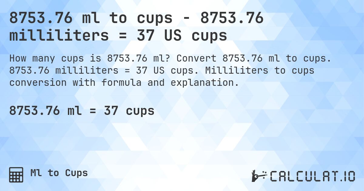 8753.76 ml to cups - 8753.76 milliliters = 37 US cups. Convert 8753.76 ml to cups. 8753.76 milliliters = 37 US cups. Milliliters to cups conversion with formula and explanation.