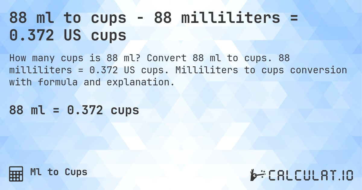 88 ml to cups - 88 milliliters = 0.372 US cups. Convert 88 ml to cups. 88 milliliters = 0.372 US cups. Milliliters to cups conversion with formula and explanation.
