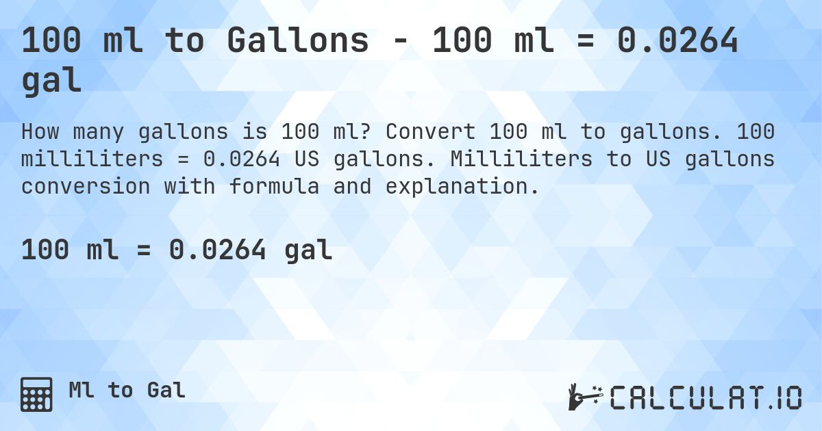 100 ml to Gallons - 100 ml = 0.0264 gal. Convert 100 ml to gallons. 100 milliliters = 0.0264 US gallons. Milliliters to US gallons conversion with formula and explanation.