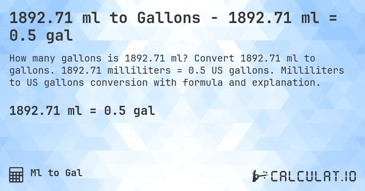1892.71 ml to Gallons - 1892.71 ml = 0.5 gal. Convert 1892.71 ml to gallons. 1892.71 milliliters = 0.5 US gallons. Milliliters to US gallons conversion with formula and explanation.