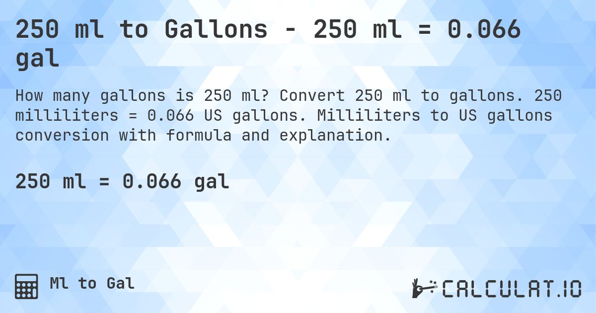 250 ml to Gallons - 250 ml = 0.066 gal. Convert 250 ml to gallons. 250 milliliters = 0.066 US gallons. Milliliters to US gallons conversion with formula and explanation.