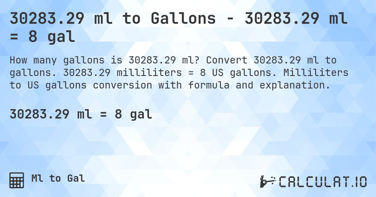 30283.29 ml to Gallons - 30283.29 ml = 8 gal. Convert 30283.29 ml to gallons. 30283.29 milliliters = 8 US gallons. Milliliters to US gallons conversion with formula and explanation.